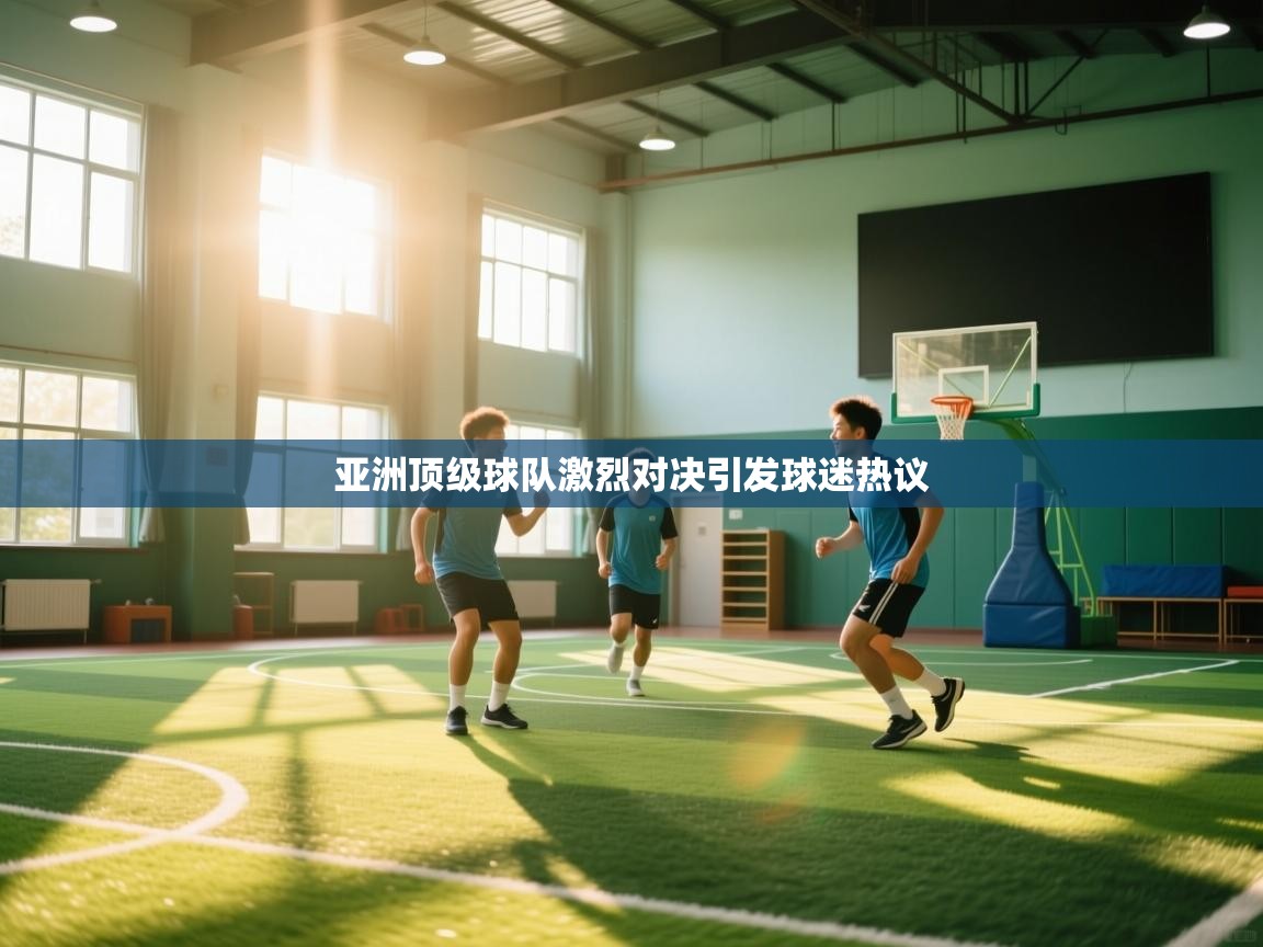 亚洲顶级球队激烈对决引发球迷热议