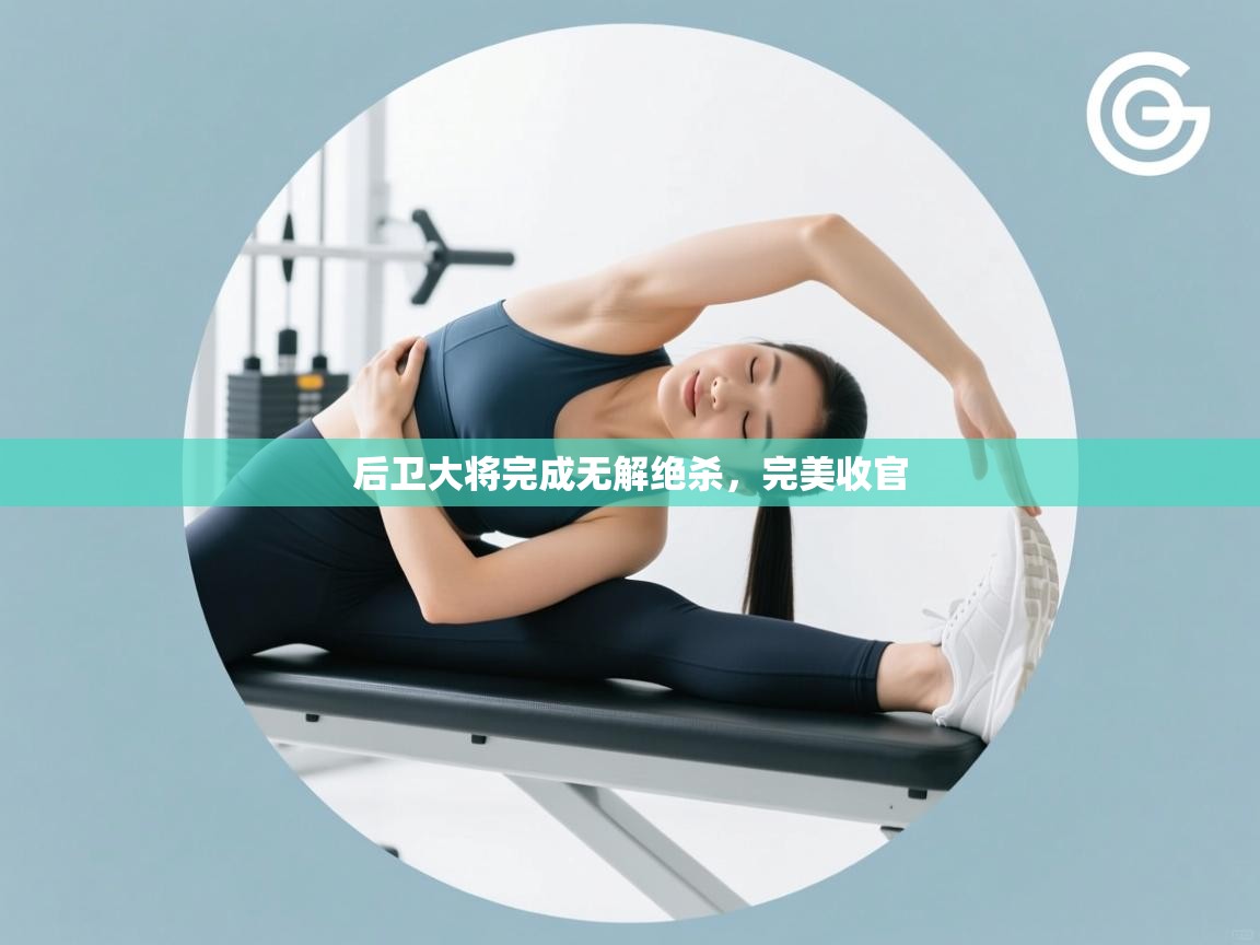 后卫大将完成无解绝杀，完美收官