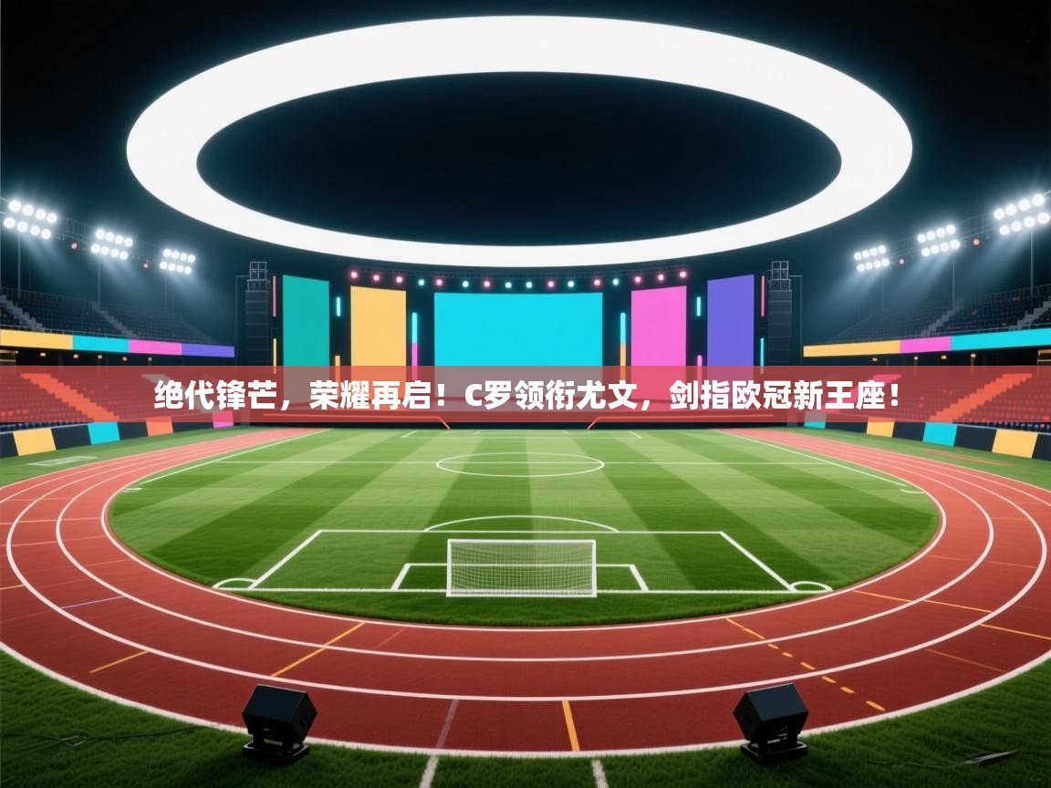 绝代锋芒，荣耀再启！C罗领衔尤文，剑指欧冠新王座！  第2张