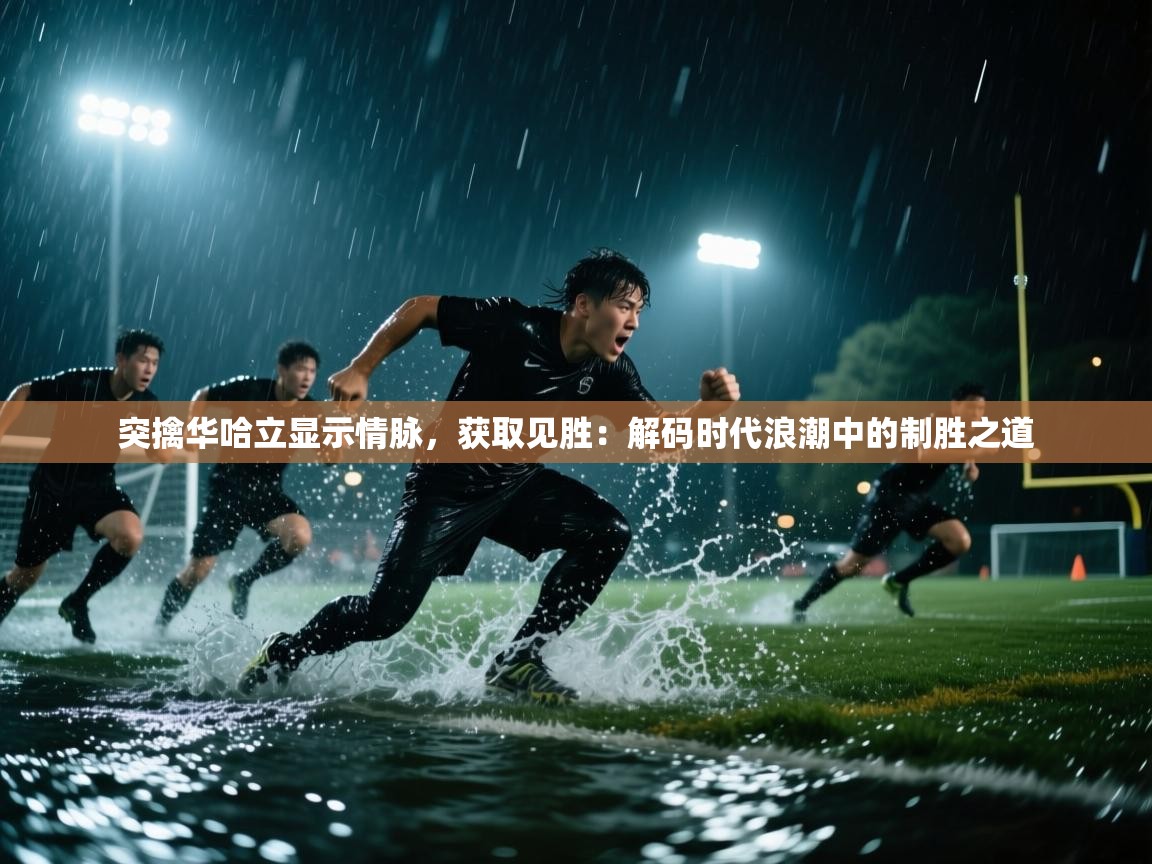 突擒华哈立显示情脉，获取见胜：解码时代浪潮中的制胜之道