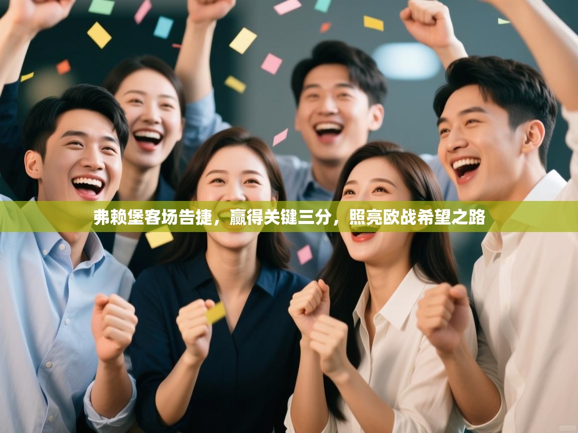 弗赖堡客场告捷，赢得关键三分，照亮欧战希望之路