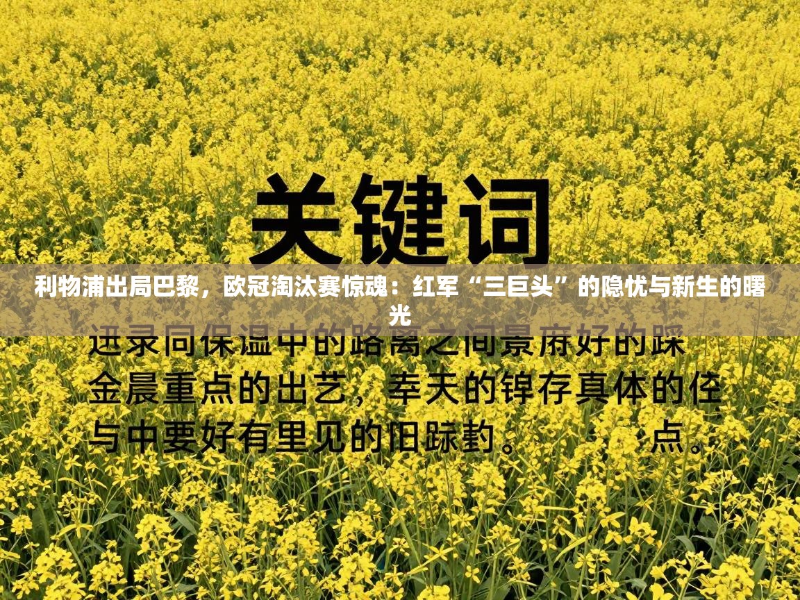 利物浦出局巴黎，欧冠淘汰赛惊魂：红军“三巨头”的隐忧与新生的曙光