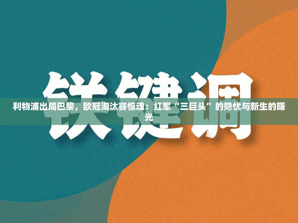 利物浦出局巴黎,欧冠淘汰赛惊魂:红军“三巨头”的隐忧与新生的曙光 第2张