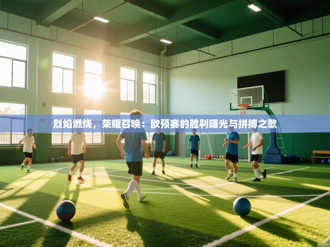 烈焰燃烧，荣耀召唤：欧预赛的胜利曙光与拼搏之歌