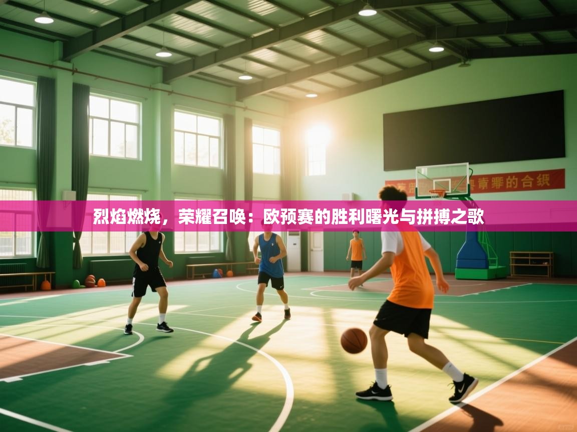 烈焰燃烧,荣耀召唤:欧预赛的胜利曙光与拼搏之歌 第2张