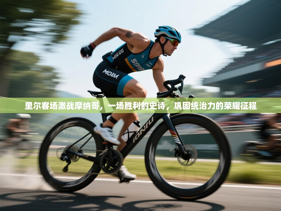 里尔客场激战摩纳哥，一场胜利的史诗，巩固统治力的荣耀征程