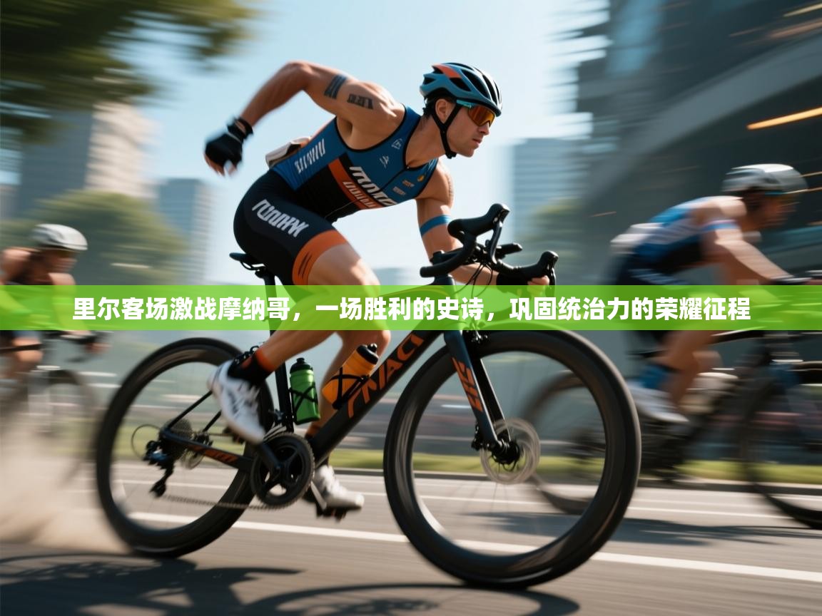 里尔客场激战摩纳哥,一场胜利的史诗,巩固统治力的荣耀征程 第2张