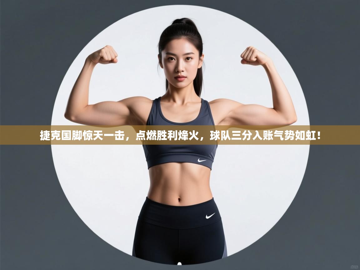 捷克国脚惊天一击，点燃胜利烽火，球队三分入账气势如虹！  第2张