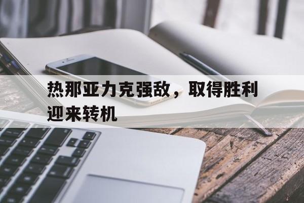 开云体育登录-热那亚力克强敌，取得胜利迎来转机的简单介绍